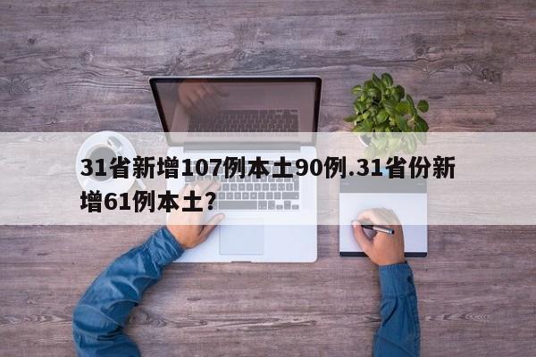 31省新增107例本土90例.31省份新增61例本土?