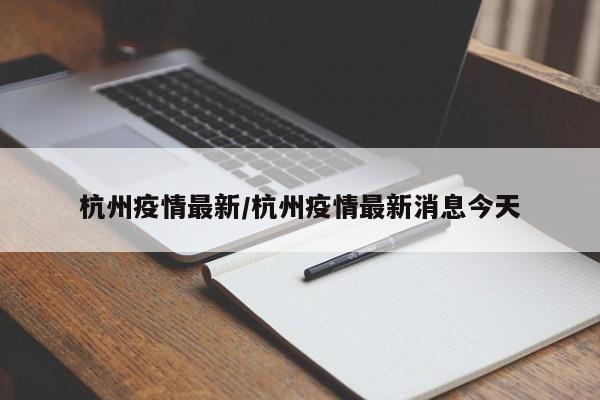 杭州疫情最新/杭州疫情最新消息今天