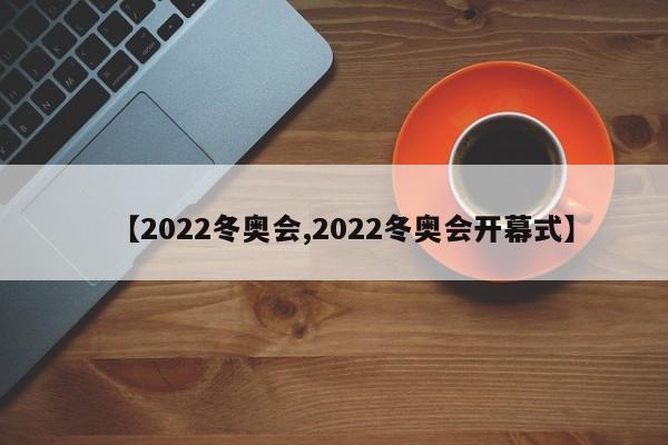 【2022冬奥会,2022冬奥会开幕式】