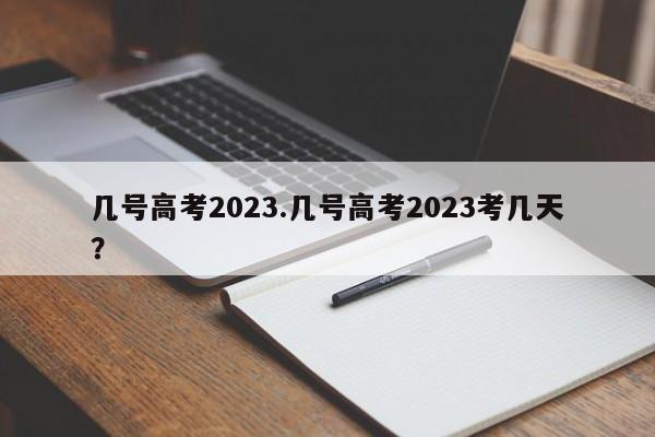 几号高考2023.几号高考2023考几天?