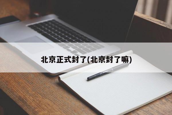 北京正式封了(北京封了嘛)