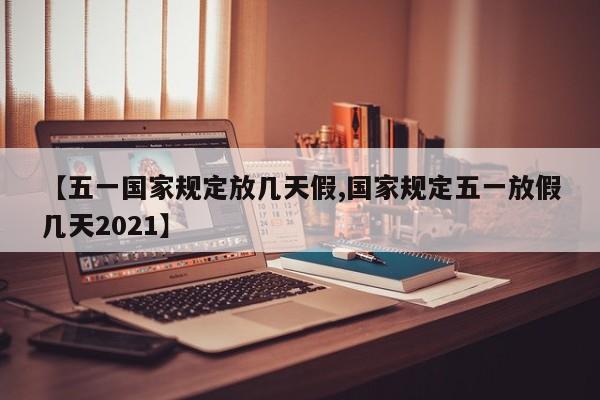 【五一国家规定放几天假,国家规定五一放假几天2021】