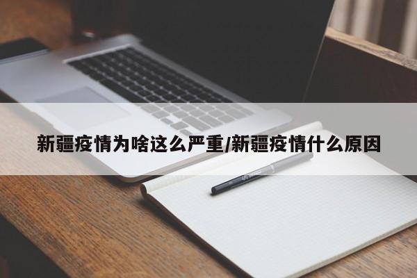 新疆疫情为啥这么严重/新疆疫情什么原因