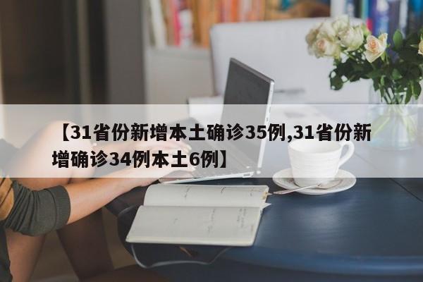 【31省份新增本土确诊35例,31省份新增确诊34例本土6例】