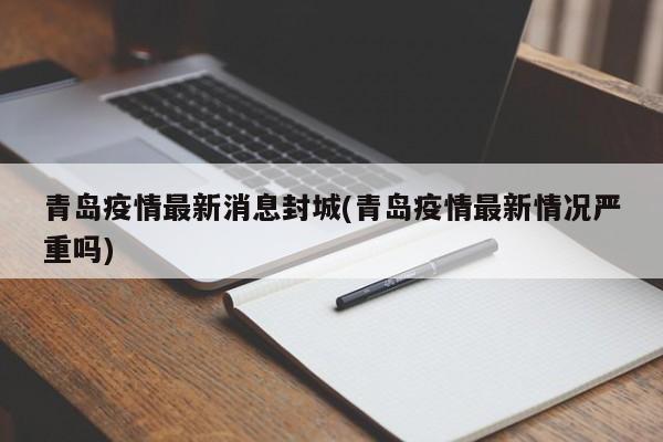 青岛疫情最新消息封城(青岛疫情最新情况严重吗)