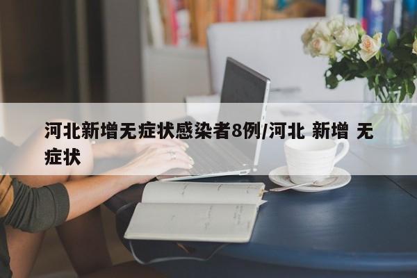 河北新增无症状感染者8例/河北 新增 无症状